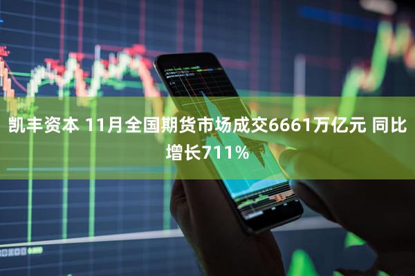 凯丰资本 11月全国期货市场成交6661万亿元 同比增长711%